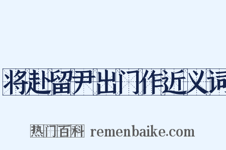 将赴留尹出门作近义词是什么意思的图片
